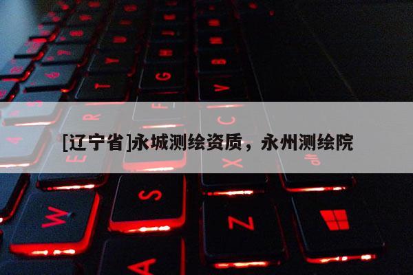[辽宁省]永城测绘资质，永州测绘院