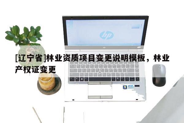 [辽宁省]林业资质项目变更说明模板，林业产权证变更