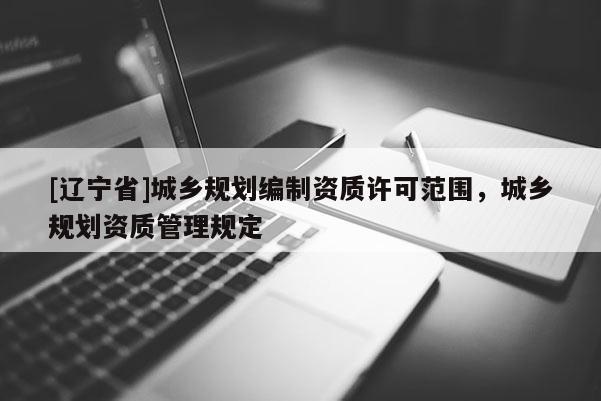 [辽宁省]城乡规划编制资质许可范围，城乡规划资质管理规定