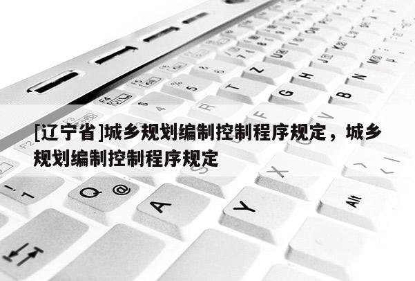 [辽宁省]城乡规划编制控制程序规定，城乡规划编制控制程序规定