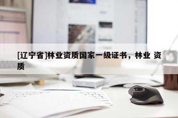 [辽宁省]林业资质国家一级证书，林业 资质
