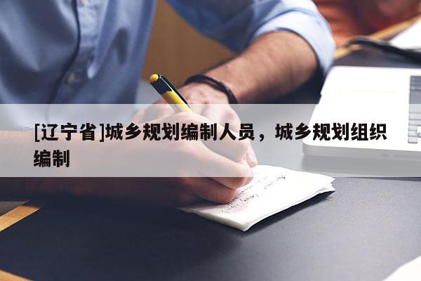 [辽宁省]城乡规划编制人员，城乡规划组织编制