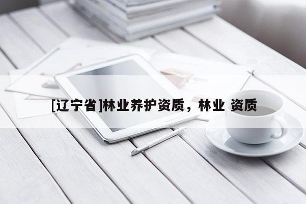[辽宁省]林业养护资质，林业 资质