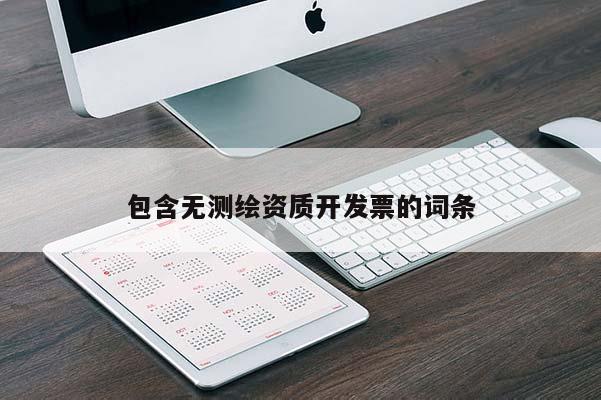 包含无测绘资质开发票的词条
