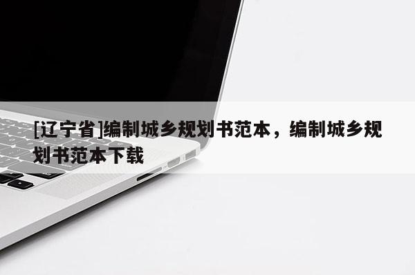 [辽宁省]编制城乡规划书范本，编制城乡规划书范本下载