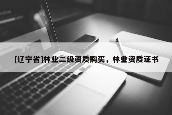 [辽宁省]林业二级资质购买，林业资质证书