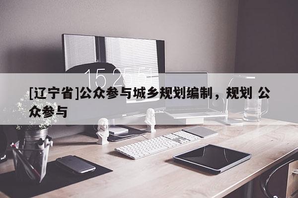 [辽宁省]公众参与城乡规划编制，规划 公众参与