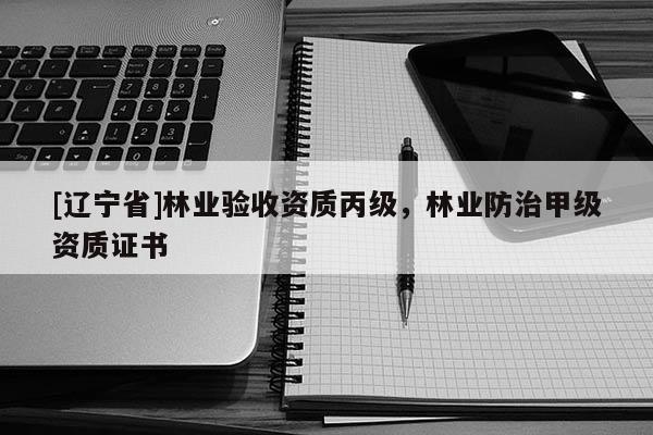 [辽宁省]林业验收资质丙级，林业防治甲级资质证书