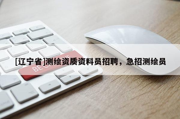 [辽宁省]测绘资质资料员招聘，急招测绘员