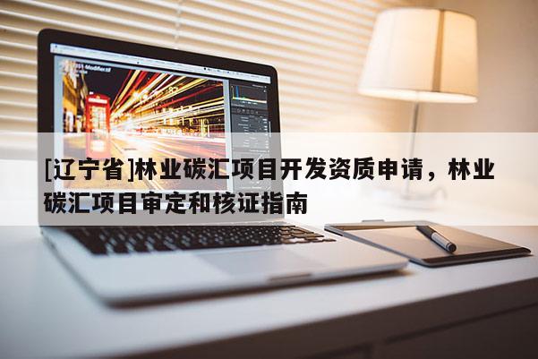[辽宁省]林业碳汇项目开发资质申请，林业碳汇项目审定和核证指南