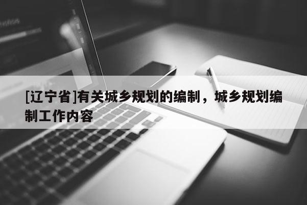 [辽宁省]有关城乡规划的编制，城乡规划编制工作内容