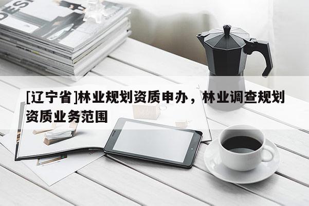 [辽宁省]林业规划资质申办，林业调查规划资质业务范围