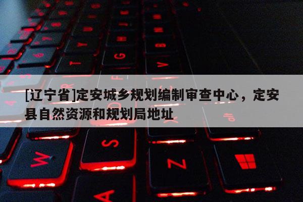 [辽宁省]定安城乡规划编制审查中心，定安县自然资源和规划局地址