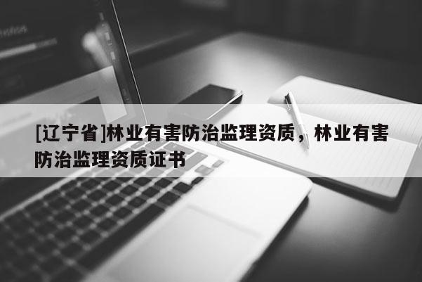 [辽宁省]林业有害防治监理资质，林业有害防治监理资质证书