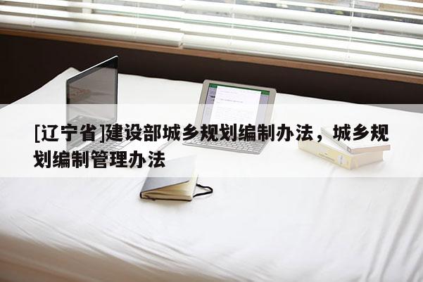[辽宁省]建设部城乡规划编制办法，城乡规划编制管理办法