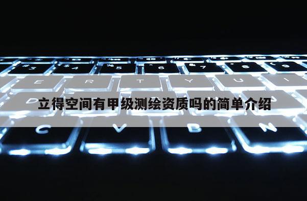 立得空间有甲级测绘资质吗的简单介绍