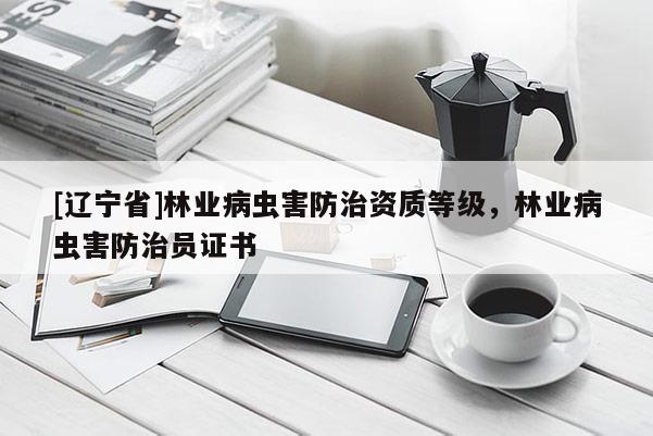 [辽宁省]林业病虫害防治资质等级，林业病虫害防治员证书