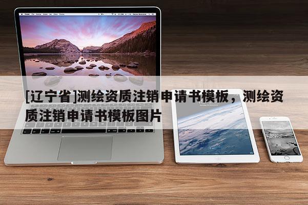 [辽宁省]测绘资质注销申请书模板，测绘资质注销申请书模板图片