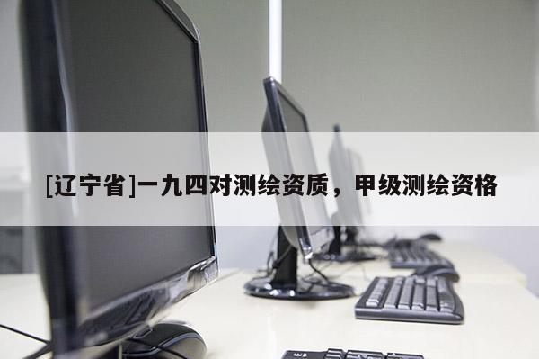 [辽宁省]一九四对测绘资质，甲级测绘资格