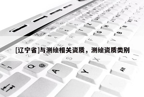 [辽宁省]与测绘相关资质，测绘资质类别