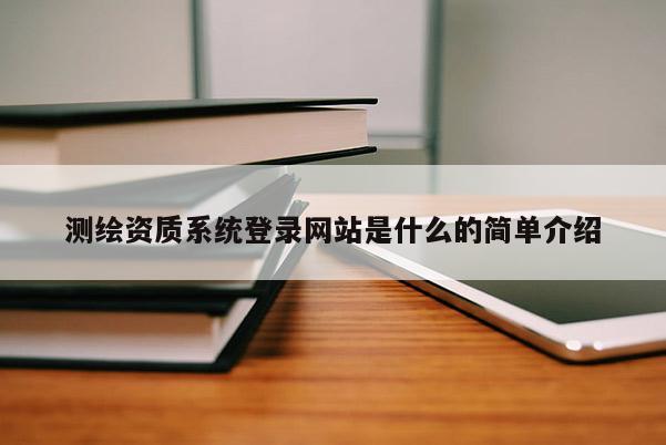 测绘资质系统登录网站是什么的简单介绍