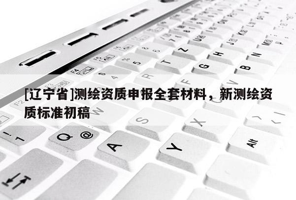 [辽宁省]测绘资质申报全套材料，新测绘资质标准初稿