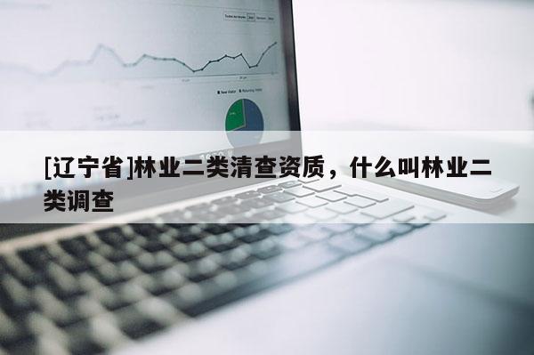 [辽宁省]林业二类清查资质，什么叫林业二类调查