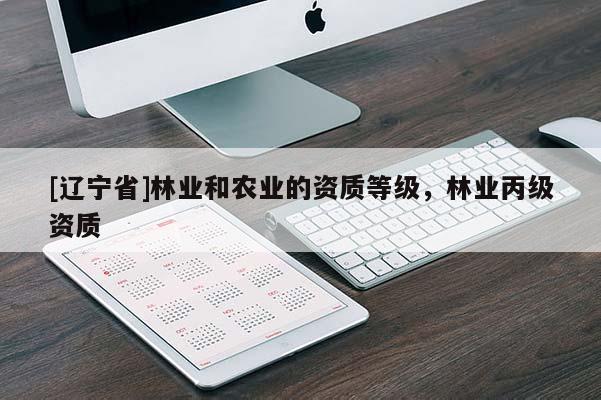 [辽宁省]林业和农业的资质等级，林业丙级资质