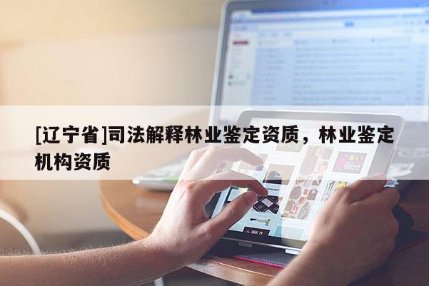 [辽宁省]司法解释林业鉴定资质，林业鉴定机构资质