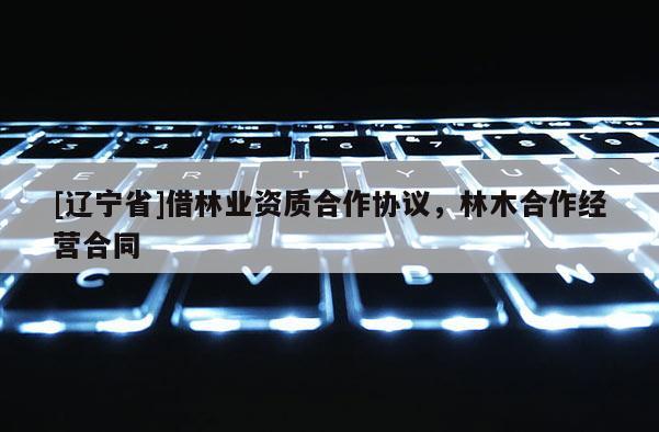 [辽宁省]借林业资质合作协议，林木合作经营合同
