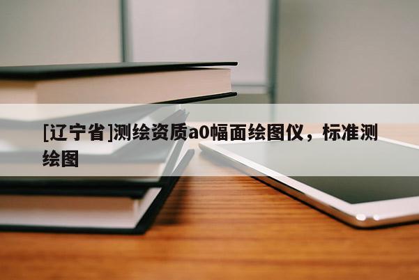 [辽宁省]测绘资质a0幅面绘图仪，标准测绘图
