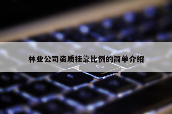 林业公司资质挂靠比例的简单介绍