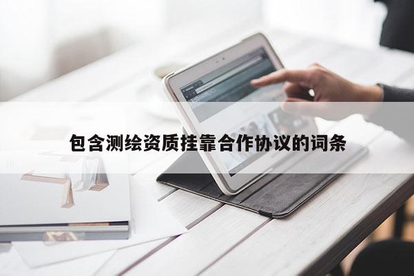 包含测绘资质挂靠合作协议的词条
