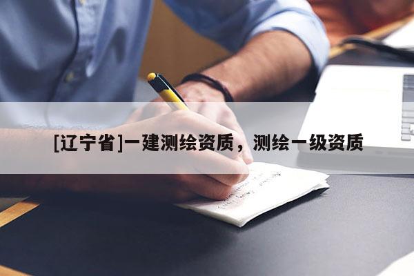 [辽宁省]一建测绘资质，测绘一级资质