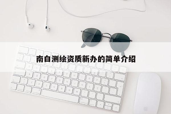 南白测绘资质新办的简单介绍