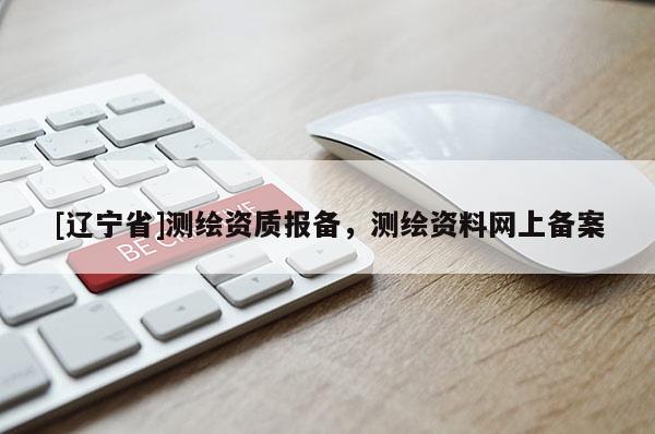 [辽宁省]测绘资质报备，测绘资料网上备案