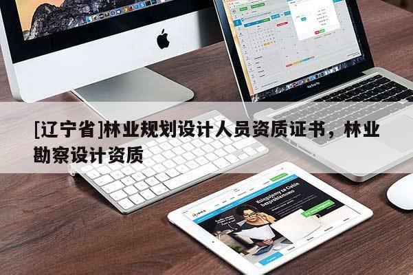 [辽宁省]林业规划设计人员资质证书，林业勘察设计资质