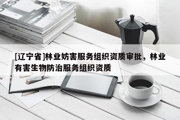 [辽宁省]林业妨害服务组织资质审批，林业有害生物防治服务组织资质