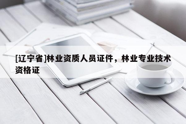 [辽宁省]林业资质人员证件，林业专业技术资格证