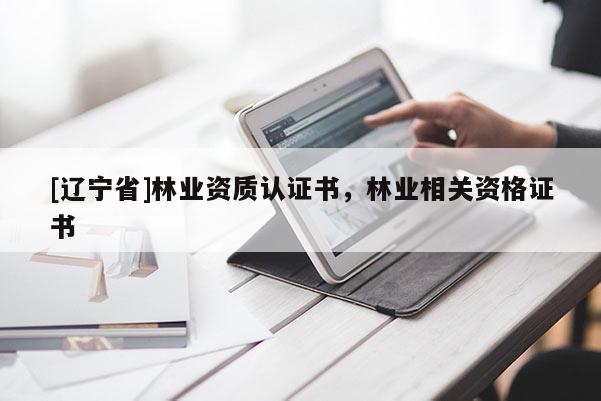 [辽宁省]林业资质认证书，林业相关资格证书