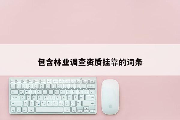 包含林业调查资质挂靠的词条