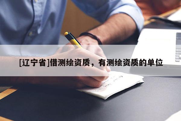[辽宁省]借测绘资质，有测绘资质的单位