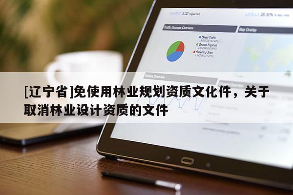 [辽宁省]免使用林业规划资质文化件，关于取消林业设计资质的文件