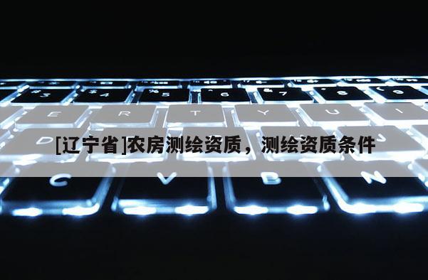 [辽宁省]农房测绘资质，测绘资质条件