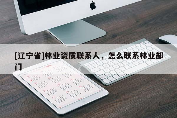 [辽宁省]林业资质联系人，怎么联系林业部门