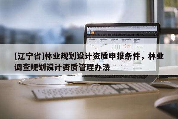 [辽宁省]林业规划设计资质申报条件，林业调查规划设计资质管理办法