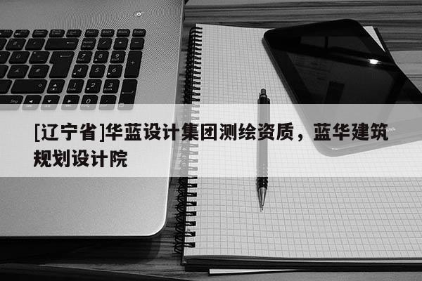[辽宁省]华蓝设计集团测绘资质，蓝华建筑规划设计院