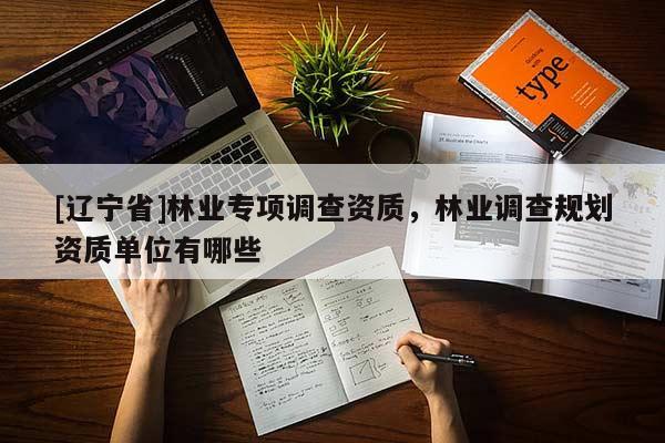 [辽宁省]林业专项调查资质，林业调查规划资质单位有哪些