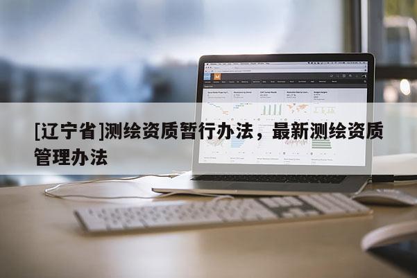 [辽宁省]测绘资质暂行办法，最新测绘资质管理办法
