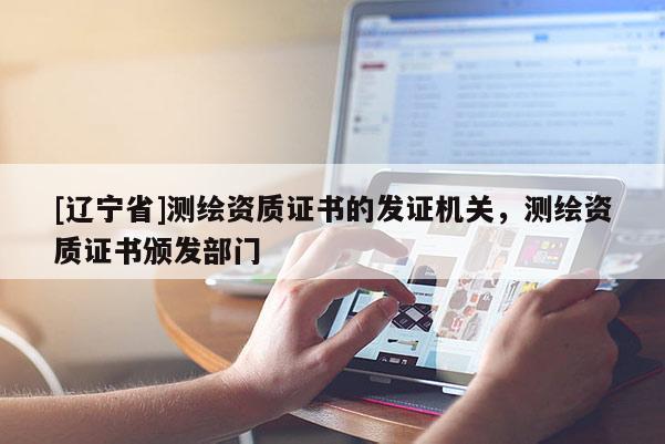 [辽宁省]测绘资质证书的发证机关，测绘资质证书颁发部门
